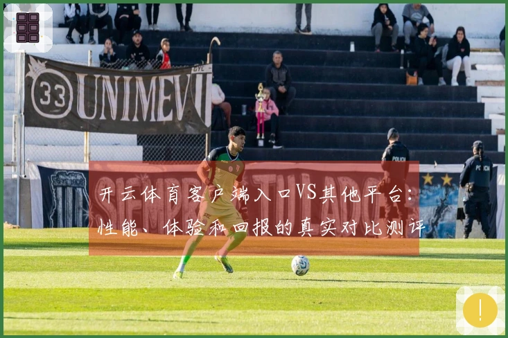 开云体育客户端入口VS其他平台：性能、体验和回报的真实对比测评