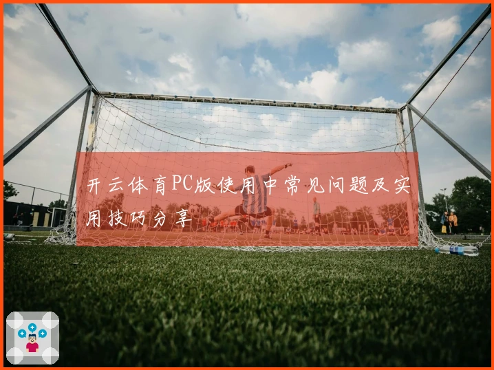 开云体育PC版使用中常见问题及实用技巧分享