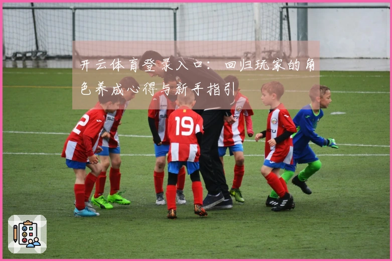 开云体育登录入口：回归玩家的角色养成心得与新手指引